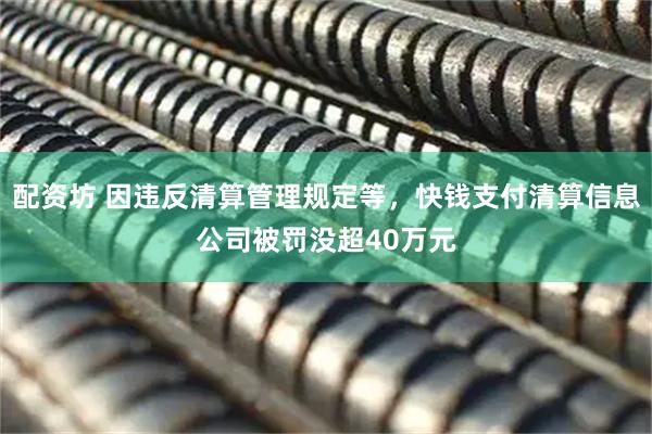 配资坊 因违反清算管理规定等，快钱支付清算信息公司被罚没超40万元