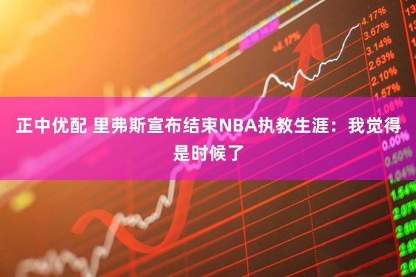 正中优配 里弗斯宣布结束NBA执教生涯：我觉得是时候了