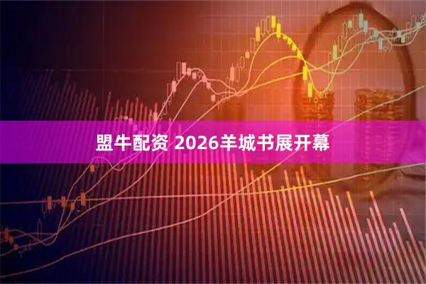 盟牛配资 2026羊城书展开幕