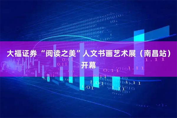 大福证券 “阅读之美”人文书画艺术展（南昌站）开幕