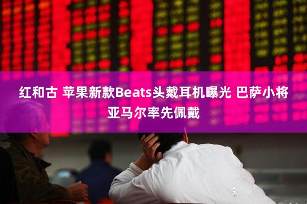 红和古 苹果新款Beats头戴耳机曝光 巴萨小将亚马尔率先佩戴