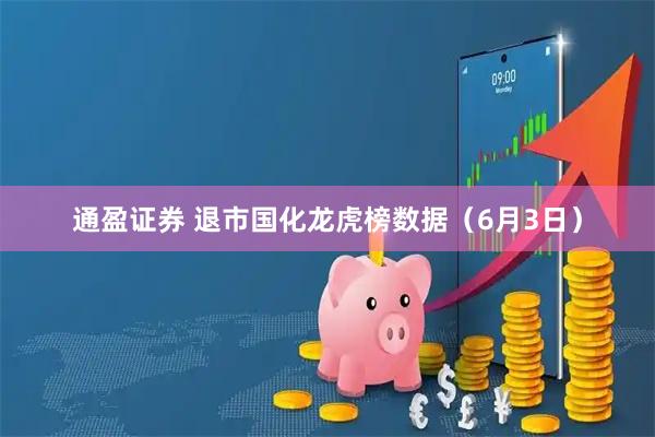 通盈证券 退市国化龙虎榜数据（6月3日）