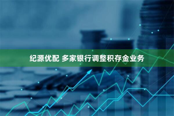 纪源优配 多家银行调整积存金业务