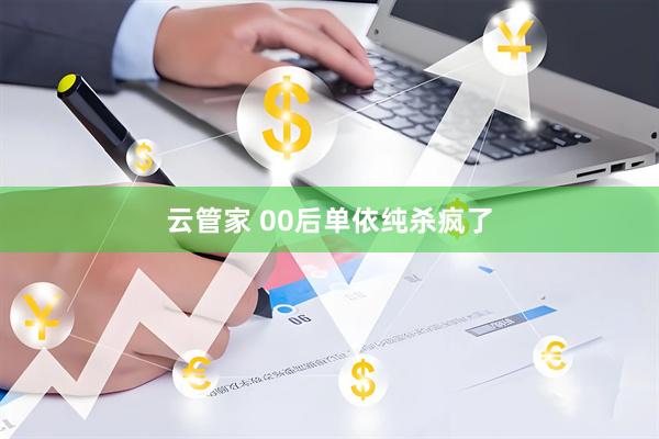 云管家 00后单依纯杀疯了