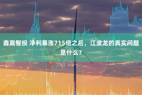 鑫赢智投 净利暴涨715倍之后，江波龙的真实问题是什么？